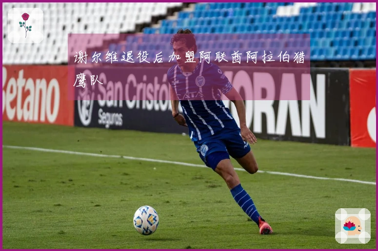 谢尔维退役后加盟阿联酋阿拉伯猎鹰队