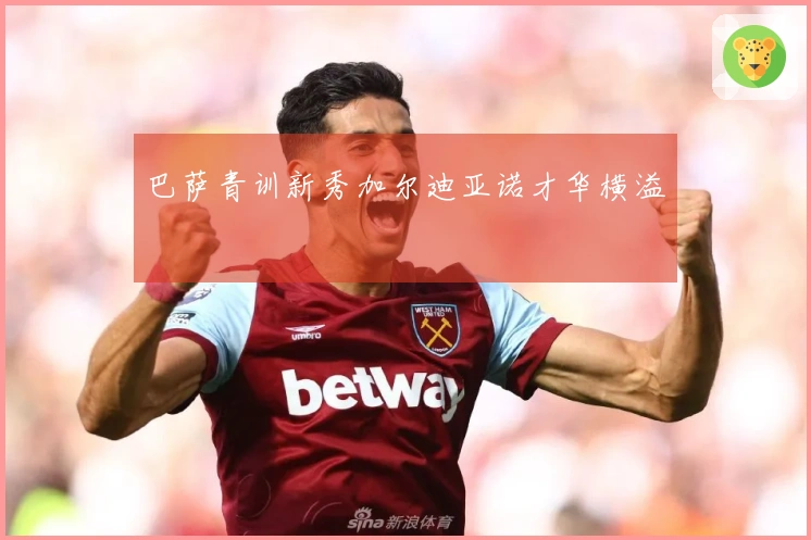 巴萨青训新秀加尔迪亚诺才华横溢