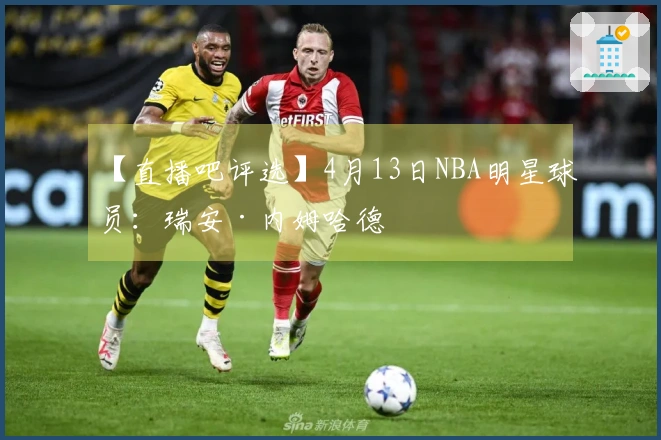 【直播吧评选】4月13日NBA明星球员：瑞安·内姆哈德