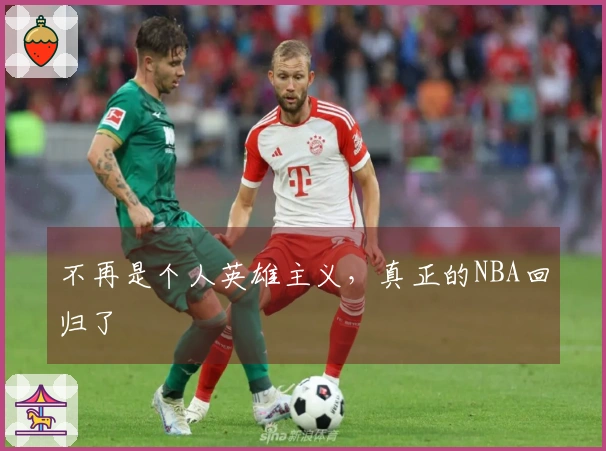 不再是个人英雄主义，真正的NBA回归了