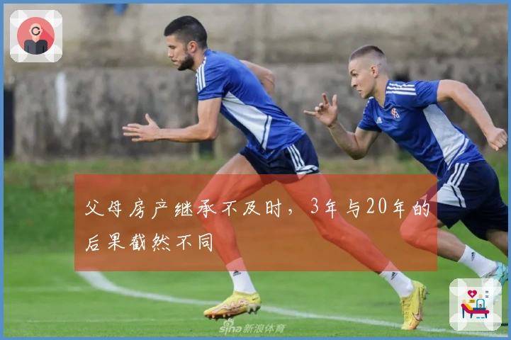 父母房产继承不及时，3年与20年的后果截然不同