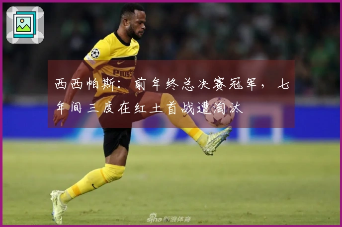西西帕斯：前年终总决赛冠军，七年间三度在红土首战遭淘汰