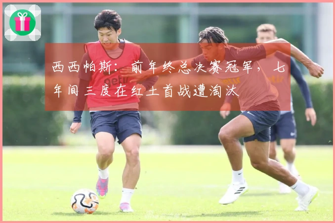 西西帕斯：前年终总决赛冠军，七年间三度在红土首战遭淘汰
