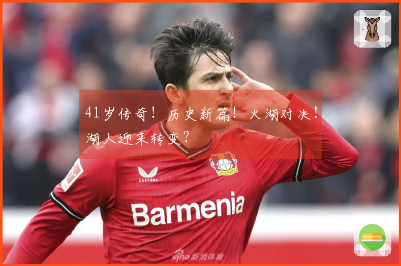 41岁传奇！历史新篇！火湖对决！湖人迎来转变？