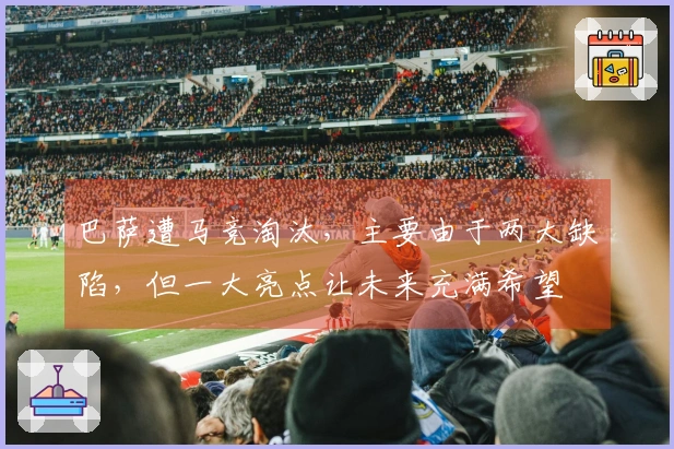 巴萨遭马竞淘汰，主要由于两大缺陷，但一大亮点让未来充满希望