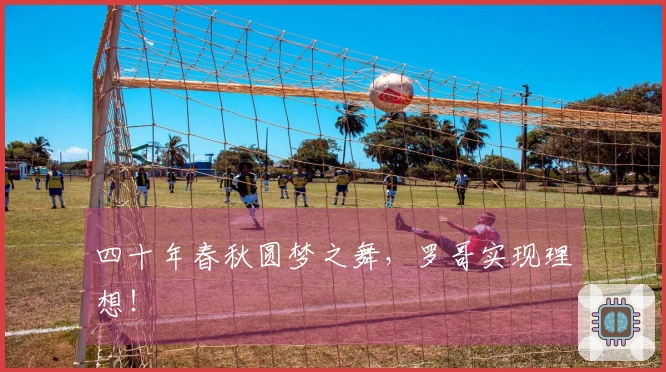 四十年春秋圆梦之舞，罗哥实现理想！