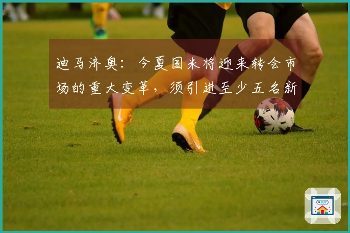 迪马济奥：今夏国米将迎来转会市场的重大变革，须引进至少五名新援