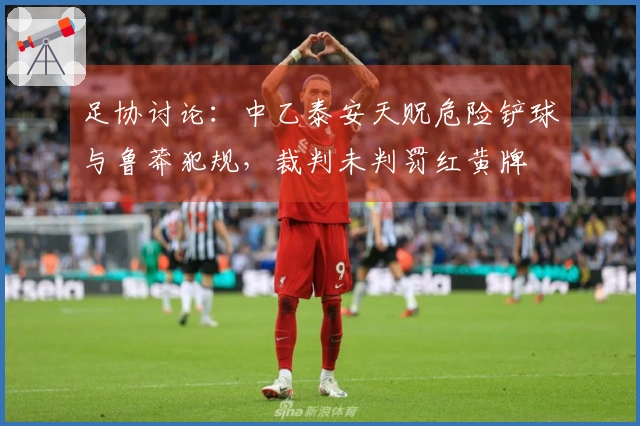 足协讨论：中乙泰安天贶危险铲球与鲁莽犯规，裁判未判罚红黄牌