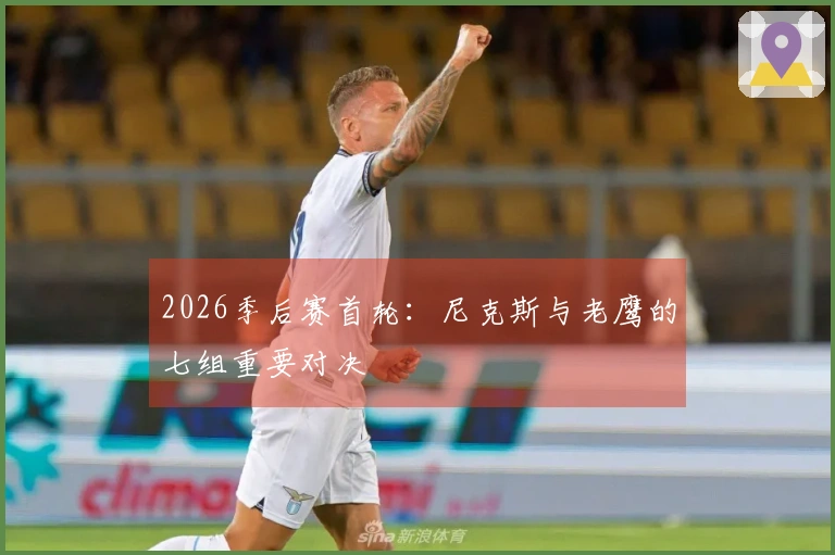 2026季后赛首轮：尼克斯与老鹰的七组重要对决